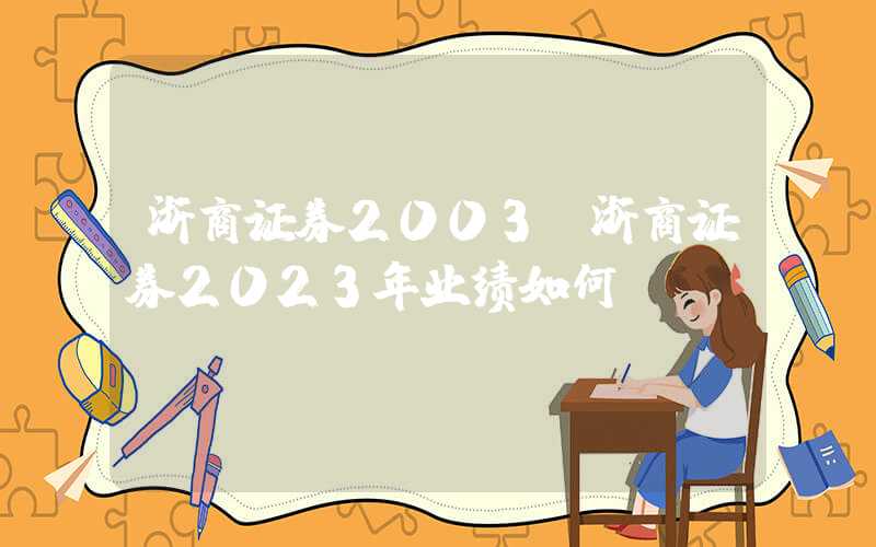 浙商证券2003（浙商证券2023年业绩如何）