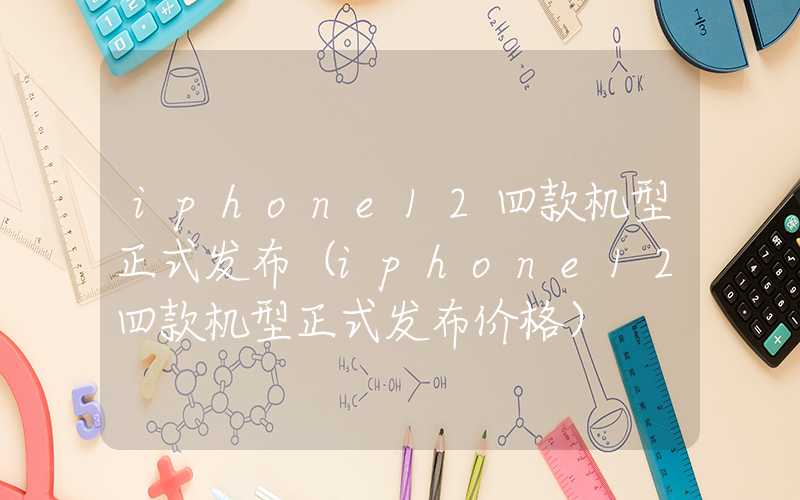 iphone12四款机型正式发布（iphone12四款机型正式发布价格）