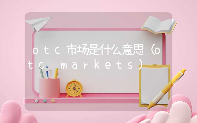 otc市场是什么意思（otc markets）