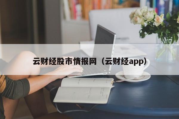 云财经股市情报网（云财经app）,第1张