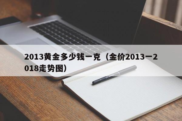 2013黄金多少钱一克（金价2013一2018走势图）,第1张
