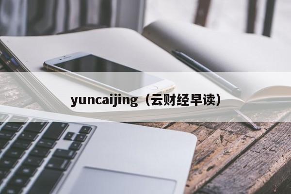 yuncaijing（云财经早读）,第1张