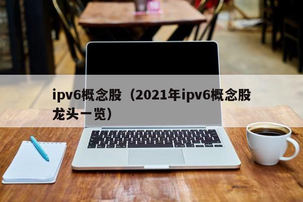 ipv6概念股（2021年ipv6概念股龙头一览）,第1张