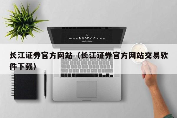 长江证券官方网站（长江证券官方网站交易软件下载）,第1张