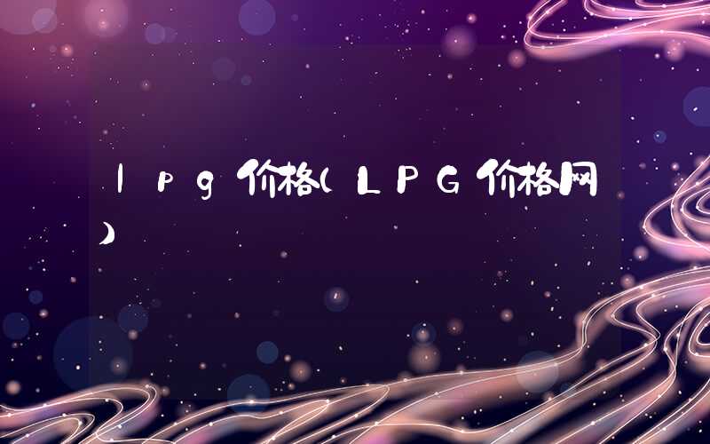 lpg价格（LPG价格网）